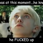 is it just me or does this look like Draco Malfoy? | image tagged in it was at this moment he knew he f'd up,harry potter,draco malfoy | made w/ Imgflip meme maker