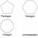 Pentagon Hexagon Octagon | yourpappagon | image tagged in memes,pentagon hexagon octagon | made w/ Imgflip meme maker