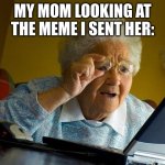 Grandma Finds The Internet | MY MOM LOOKING AT THE MEME I SENT HER: | image tagged in memes,grandma finds the internet | made w/ Imgflip meme maker