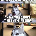 Bad Pun Dog | I DONT GET HOW WATCHMAKERS CAN BE SO BUSY; THEY HAVE SO MUCH TIME ON THEIR HANDS | image tagged in memes,bad pun dog | made w/ Imgflip meme maker