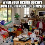 Cluttered Room | WHEN YOUR DESIGN DOESN'T FOLLOW THE PRINCIPLE OF SIMPLICITY | image tagged in cluttered room | made w/ Imgflip meme maker