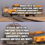 A train hitting a school bus | MODERN ERA OF THE SIMPSONS, SOUTH PARK, FAMILY GUY, SPONGEBOB SQUAREPANTS, BOB'S BURGERS AND RICK AND MORTY. CLASSIC ERA OF THE SIMPSONS, SOUTH PARK, FAMILY GUY, SPONGEBOB SQUAREPANTS, BOB'S BURGERS AND RICK AND MORTY. | image tagged in a train hitting a school bus | made w/ Imgflip meme maker