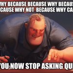 mr incredible mad | WHY WHY WHY BECAUSE BECAUSE WHY BECAUSE WHY NOT 
WHY BECAUSE WHY NOT  BECAUSE WHY CAN I NOT; HA GOT YOU NOW STOP ASKING QUESTIONS | image tagged in mr incredible mad | made w/ Imgflip meme maker