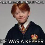 yep he's a Keeper | WHY DID HERMIONE END UP WITH RON; HE WAS A KEEPER | image tagged in ron,harry potter,barney will eat all of your delectable biscuits,oh wow are you actually reading these tags | made w/ Imgflip meme maker