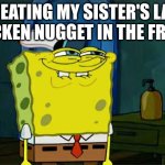 Don't You Squidward | ME EATING MY SISTER'S LAST CHICKEN NUGGET IN THE FRIDGE | image tagged in memes,don't you squidward | made w/ Imgflip meme maker