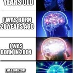 hmm | I AM 20 YEARS OLD; I WAS BORN 20 YEARS AGO; I WAS BORN IN 2004; I WAS BORN 2004 CE AT 9:55 WHEN THE MOONS PHASE WAS THE WANING GIBBOUS | image tagged in levels of intelligence,oh wow are you actually reading these tags | made w/ Imgflip meme maker