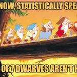 Dwarf Statistics | YOU KNOW, STATISTICALLY SPEAKING, 6 OUT OF 7 DWARVES AREN'T HAPPY. | image tagged in 7 dwarves,snow white,memes | made w/ Imgflip meme maker