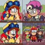 Me and you: | ME; Y/N; ME IN PAST; ME; ME IN FUTURE; NOW | image tagged in brawl stars meme | made w/ Imgflip meme maker