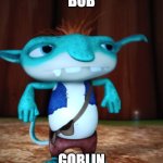 Confused Bobgoblin | BOB; GOBLIN | image tagged in confused bobgoblin | made w/ Imgflip meme maker