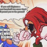 Even Knuckles is fed up with Pokémon fans who hate Digimon | If you call Digimon a Pokémon knockoff one more time! I will pound you to the ground! POKÉMON FANS WHO HATE DIGIMON | image tagged in knuckles yelling at sonic | made w/ Imgflip meme maker