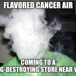 Vape Cloud | FLAVORED CANCER AIR; COMING TO A LUNG-DESTROYING STORE NEAR YOU! | image tagged in vape cloud | made w/ Imgflip meme maker