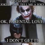 Joker flames Batman | I’VE CAUGHT YOU JOKER, NOW TELL ME A JOKE; OK, PARENTAL LOVE. I DON’T GET IT; EXACTLY | image tagged in batman and joker,joke,i dont know,parents,love,burn | made w/ Imgflip meme maker