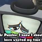 Mr Puzzles I knew i shouldn't have wasted my time meme