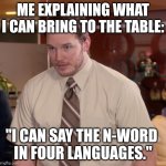 What up my moulignons? | ME EXPLAINING WHAT I CAN BRING TO THE TABLE:; "I CAN SAY THE N-WORD 
IN FOUR LANGUAGES." | image tagged in memes,afraid to ask andy | made w/ Imgflip meme maker