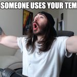 Moist critikal screaming | WHEN SOMEONE USES YOUR TEMPLATE: | image tagged in moist critikal screaming,memes,funny,relatable,woooo,yeah baby | made w/ Imgflip meme maker