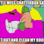 Little Miss Chatterbox says | LITTLE MISS CHATTERBOX SAYS:; GET OUT AND CLEAN MY ROOM! | image tagged in phone robotnik,little miss chatterbox,mr men,asthma | made w/ Imgflip meme maker