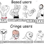 Just a opinion | RUSSIAN_TSARIST_8; HADES. AGH. YAKKO. ARITHEBLACKSABOCAT; ALERBILLBONES; GRIMACETHESIGMA24; HANNIBAL_LECHER | image tagged in based users v s cringe users,memes,based,cringe | made w/ Imgflip meme maker