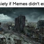 Without memes there's no future. | Society if Memes didn't exist: | image tagged in destroyed city,society if,memes | made w/ Imgflip meme maker