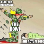 I hate cooking | THE HEAT FROM THE MICROWAVE; THE BOWL; THE ACTUAL FOOD | image tagged in soldier protecting sleeping child,food,microwave | made w/ Imgflip meme maker