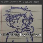 You like kissing boys, don't you