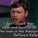 By name, by nature | I don't care if they
slash-and-burn all of
the trees in the Amazon
          -- DeForest Kelley | image tagged in dammit jim,deforest,amazon | made w/ Imgflip meme maker