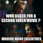 I'm tired of pretending it's not | WHO ASKED FOR A SECOND JOKER MOVIE ? MODERN MOVIE EXECUTIVES | image tagged in i'm tired of pretending it's not | made w/ Imgflip meme maker