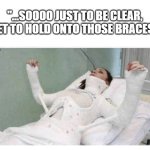 woman in cast | "...SOOOO JUST TO BE CLEAR, I GET TO HOLD ONTO THOSE BRACES?" | image tagged in woman in cast,woman | made w/ Imgflip meme maker