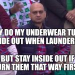 Why, oh why.... | WHY DO MY UNDERWEAR TURN INSIDE OUT WHEN LAUNDERED, BUT STAY INSIDE OUT IF I TURN THEM THAT WAY FIRST? | image tagged in disappointed man,underwear,laundry,dirty laundry,satire,dilemma | made w/ Imgflip meme maker