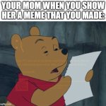 Winnie the Pooh reading | YOUR MOM WHEN YOU SHOW HER A MEME THAT YOU MADE: | image tagged in winnie the pooh reading | made w/ Imgflip meme maker