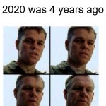 4 years ago | 2020 was 4 years ago | image tagged in matt damon gets older | made w/ Imgflip meme maker