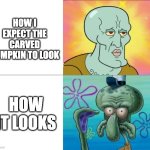 it always looks goofy bruh | HOW I EXPECT THE CARVED PUMPKIN TO LOOK; HOW IT LOOKS | image tagged in handsome squidward vs ugly squidward,memes,halloween,pumpkin | made w/ Imgflip meme maker