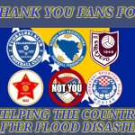 Bosnia NT, Zeljo, Sarajevo, Velez & Zrinjski fans are real fans and have heart for BiH, Borac fans are just Serbian traitors | THANK YOU FANS FOR; NOT YOU; HELPING THE COUNTRY AFTER FLOOD DISASTER | image tagged in bosnia,zeljeznicar,sarajevo,respect,soccer,sports | made w/ Imgflip meme maker