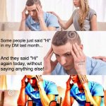 When people say just 'Hi' in DMs | Some people just said "Hi" 
in my DM last month... And they said "Hi" 
again today, without 
saying anything else! Guided; PPC | image tagged in honey whats wrong,funny,memes,etiquette,pain | made w/ Imgflip meme maker