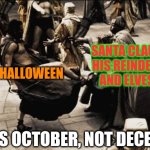 madness - this is sparta | SANTA CLAUS, HIS REINDEER AND ELVES; HALLOWEEN; THIS IS OCTOBER, NOT DECEMBER! | image tagged in madness - this is sparta | made w/ Imgflip meme maker