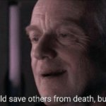 Ironic, he could save others from death, but not himself. | image tagged in ironic he could save others from death but not himself | made w/ Imgflip meme maker