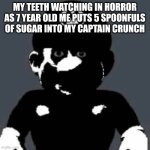 rip teeth | MY TEETH WATCHING IN HORROR AS 7 YEAR OLD ME PUTS 5 SPOONFULS OF SUGAR INTO MY CAPTAIN CRUNCH | image tagged in scary mario | made w/ Imgflip meme maker