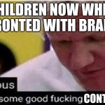 Attention kids that watch this brainrot slop! You should KILL YOURSELF! | CHILDREN NOW WHEN CONFRONTED WITH BRAINROT:; CONTENT | image tagged in gordon ramsay some good food | made w/ Imgflip meme maker