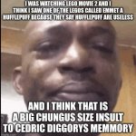 Crying black dude | I WAS WATCHING LEGO MOVIE 2 AND I THINK I SAW ONE OF THE LEGOS CALLED EMMET A HUFFLEPUFF BECAUSE THEY SAY HUFFLEPUFF ARE USELESS; AND I THINK THAT IS A BIG CHUNGUS SIZE INSULT TO CEDRIC DIGGORYS MEMMORY | image tagged in crying black dude | made w/ Imgflip meme maker