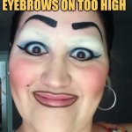 Highbrow Humor | I TOLD MY SISTER SHE WAS DRAWING HER EYEBROWS ON TOO HIGH; SHE LOOKED SURPRISED | image tagged in sharpie eyebrows,memes,picture punches,funny memes | made w/ Imgflip meme maker