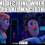 I do this often | ME DECIDING WHERE TO PUT ALL MY CLOTHES:; CHAIR | image tagged in to the computer,relatable,life,tag,stop reading the tags | made w/ Imgflip meme maker