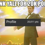 Fun | THANK YALL FOR 20K POINTS | image tagged in tony stark success | made w/ Imgflip meme maker