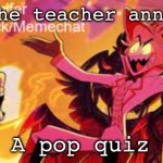 Why do they do this? | When the teacher announces; A pop quiz | image tagged in lucifer's announcement temp,memes,school,teacher meme,evil | made w/ Imgflip meme maker