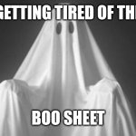 Boo | GETTING TIRED OF THE; BOO SHEET | image tagged in ghost | made w/ Imgflip meme maker