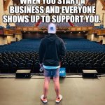 Empty seats | WHEN YOU START A BUSINESS AND EVERYONE SHOWS UP TO SUPPORT YOU. | image tagged in business,funny,support,lol,lmfao,relatable | made w/ Imgflip meme maker