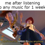 I don't want to play with you anymore | me after listening to any music for 1 week:; listen to | image tagged in i don't want to play with you anymore,funny,memes,relatable | made w/ Imgflip meme maker