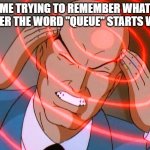 Professor X | ME TRYING TO REMEMBER WHAT LETTER THE WORD "QUEUE" STARTS WITH | image tagged in professor x | made w/ Imgflip meme maker