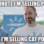 one minute I'm selling Pooph,next I'm selling.... | ONE MINUTE I'M SELLING POOPH.. NEXT I'M SELLING CAT POOPH! | image tagged in instantly pooph guy | made w/ Imgflip meme maker