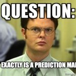 What exactly is a prediction market? | WHAT EXACTLY IS A PREDICTION MARKET? | image tagged in dwight question | made w/ Imgflip meme maker