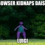 Whomst has awakened the ancient one | *BOWSER KIDNAPS DAISY*; LUIGI | image tagged in whomst has awakened the ancient one | made w/ Imgflip meme maker