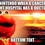 True | NINTENDO WHEN A CANCER TREATMENT HOSPITAL HAS A DOCTOR MARIO; BOTTOM TEXT | image tagged in elmo nuclear explosion,nintendo,doctor,boom,nuke,heheheha | made w/ Imgflip meme maker